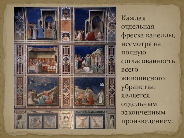 Каждая отдельная фреска капеллы, несмотря на полную согласованность всего живописного убранства, является отдельным законченным произведением.