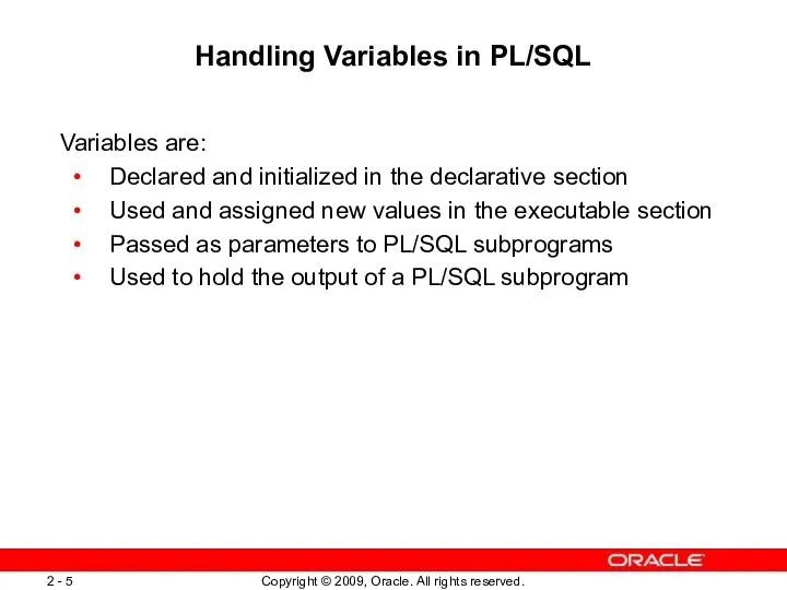 Handling Variables in PL/SQL Variables are: Declared and initialized in