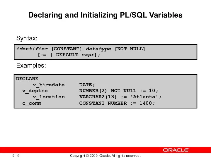 Declaring and Initializing PL/SQL Variables Syntax: Examples: identifier [CONSTANT] datatype