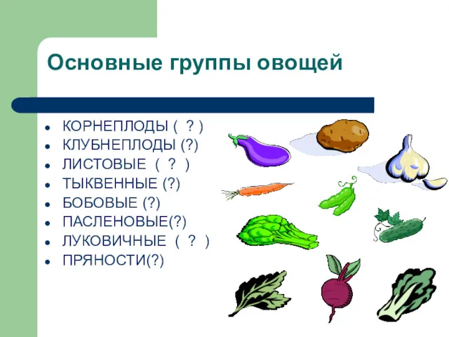 Основные группы овощей КОРНЕПЛОДЫ ( ? ) КЛУБНЕПЛОДЫ (?) ЛИСТОВЫЕ