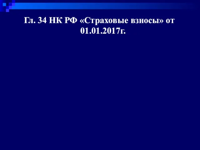 Гл. 34 НК РФ «Страховые взносы» от 01.01.2017г.