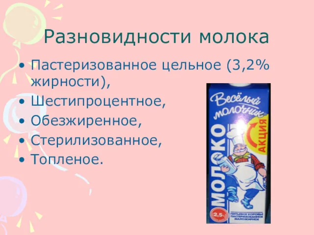 Разновидности молока Пастеризованное цельное (3,2% жирности), Шестипроцентное, Обезжиренное, Стерилизованное, Топленое.