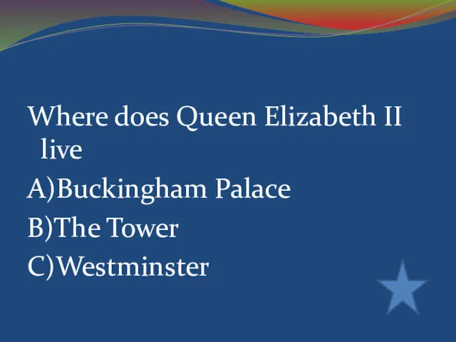 Where does Queen Elizabeth II live A)Buckingham Palace B)The Tower C)Westminster