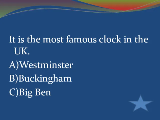 It is the most famous clock in the UK. A)Westminster B)Buckingham C)Big Ben