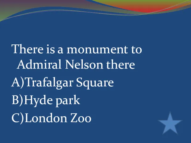 There is a monument to Admiral Nelson there A)Trafalgar Square B)Hyde park C)London Zoo