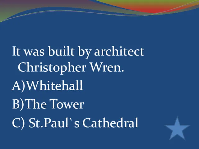 It was built by architect Christopher Wren. A)Whitehall B)The Tower C) St.Paul`s Cathedral