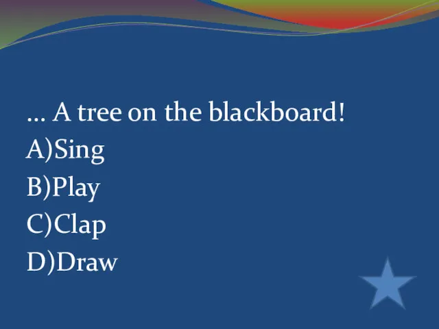 ... A tree on the blackboard! A)Sing B)Play C)Clap D)Draw