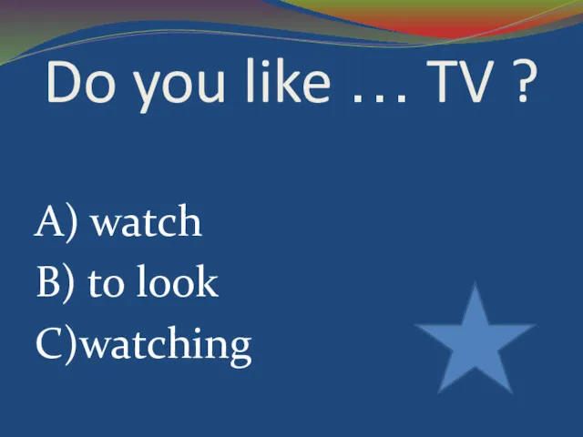 Do you like … TV ? A) watch B) to look C)watching