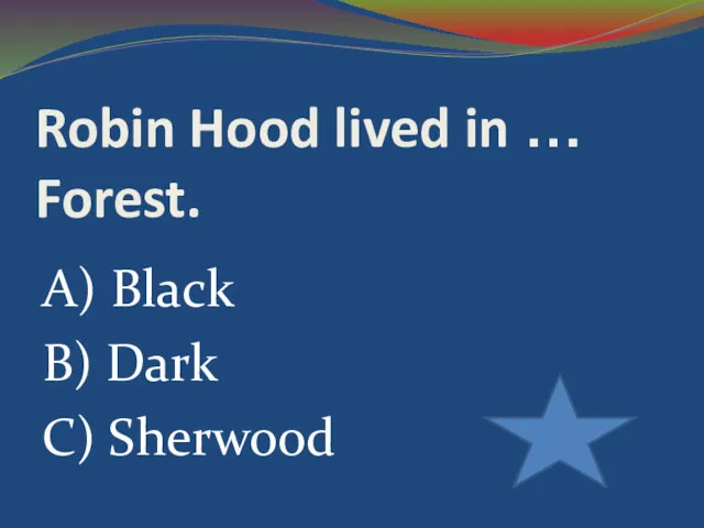 Robin Hood lived in … Forest. A) Black B) Dark C) Sherwood