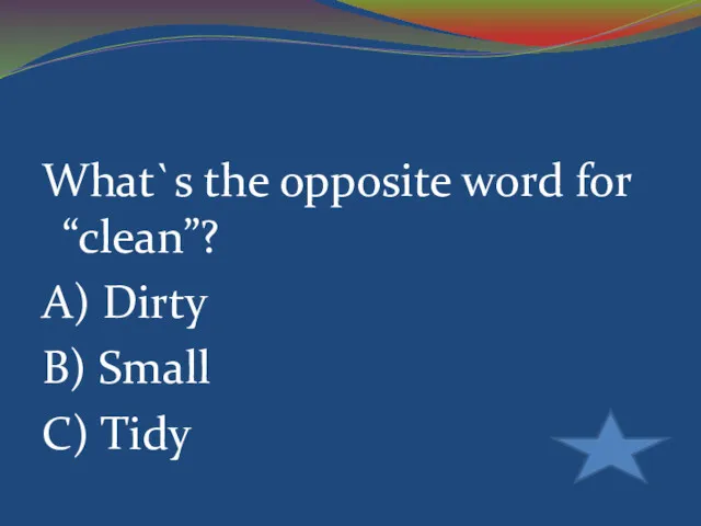 What`s the opposite word for “clean”? A) Dirty B) Small C) Tidy