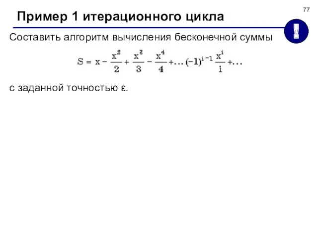 Пример 1 итерационного цикла Составить алгоритм вычисления бесконечной суммы с заданной точностью ε. !