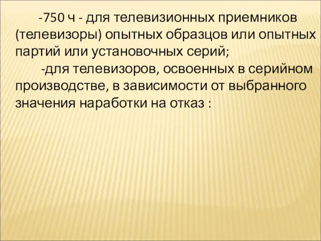 -750 ч - для телевизионных приемников (телевизоры) опытных образцов или опытных партий или