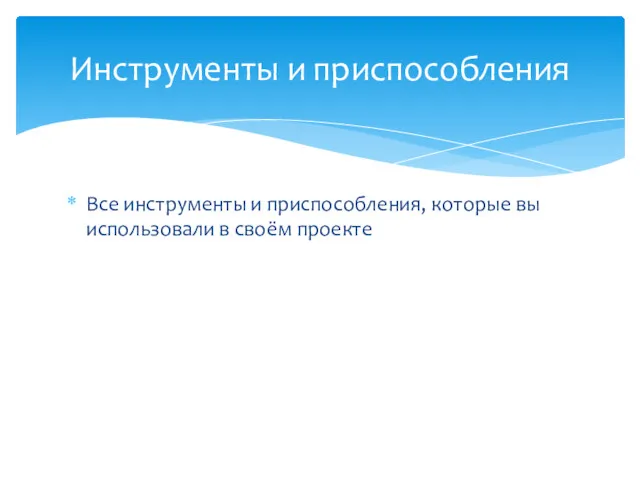 Все инструменты и приспособления, которые вы использовали в своём проекте Инструменты и приспособления