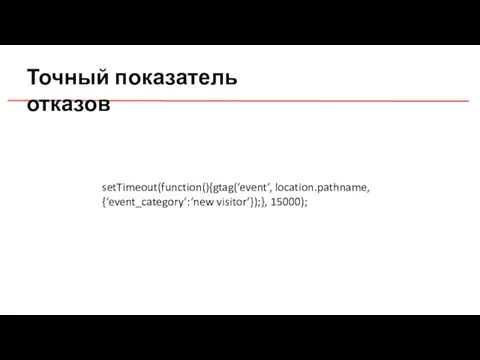 Точный показатель отказов setTimeout(function(){gtag(‘event’, location.pathname, {‘event_category’:‘new visitor’});}, 15000);