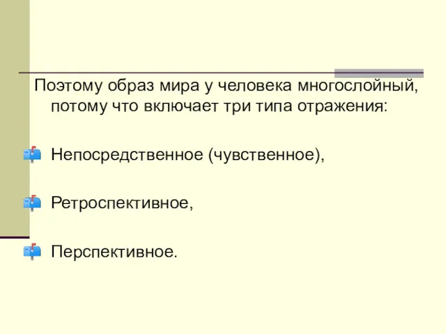 Поэтому образ мира у человека многослойный, потому что включает три типа отражения: Непосредственное (чувственное), Ретроспективное, Перспективное.