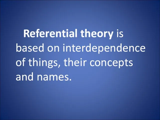 Referential theory is based on interdependence of things, their concepts and names.