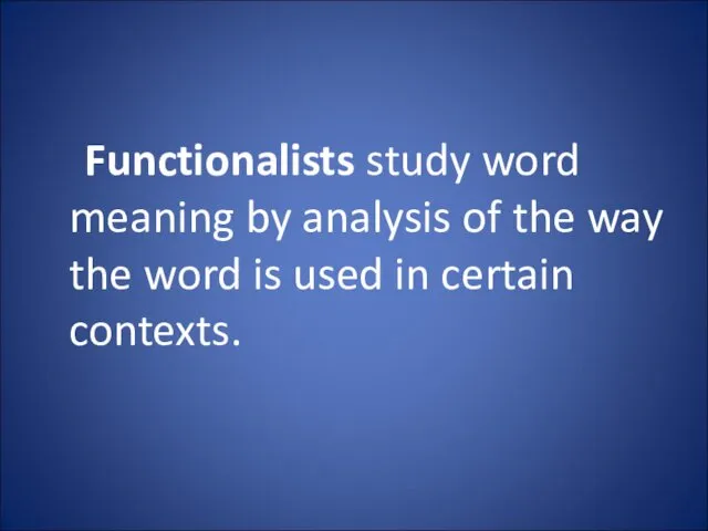 Functionalists study word meaning by analysis of the way the word is used in certain contexts.