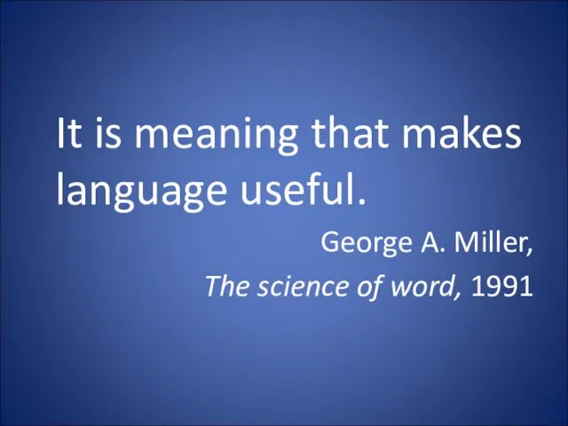 It is meaning that makes language useful. George A. Miller, The science of word, 1991