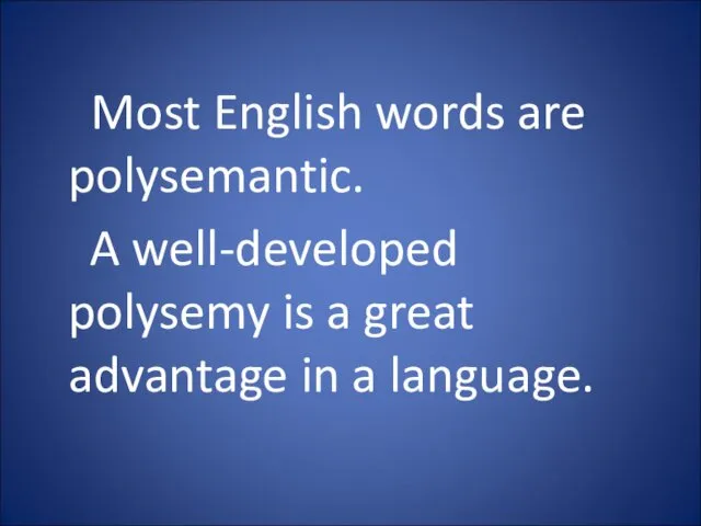 Most English words are polysemantic. A well-developed polysemy is a great advantage in a language.