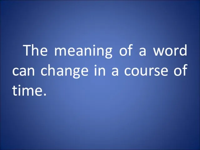 The meaning of a word can change in a course of time.