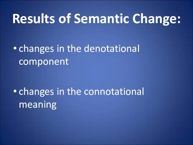 Results of Semantic Change: changes in the denotational component changes in the connotational meaning