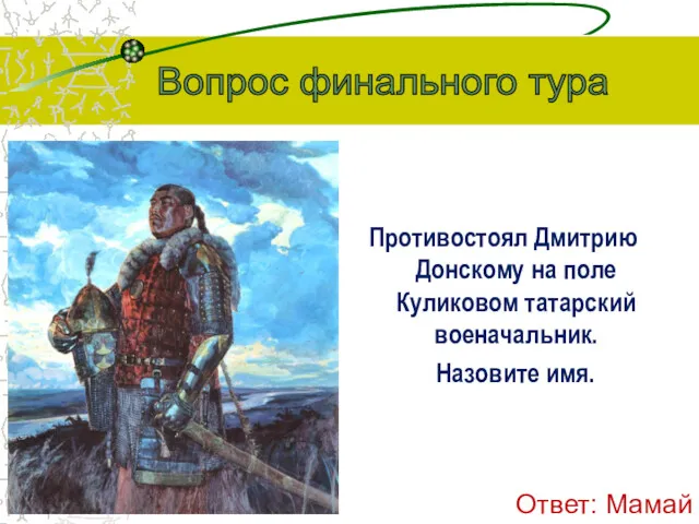 Противостоял Дмитрию Донскому на поле Куликовом татарский военачальник. Назовите имя. Вопрос финального тура Ответ: Мамай