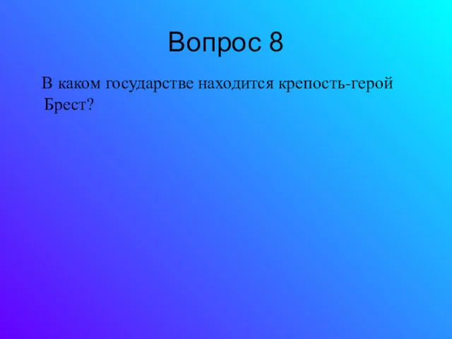 Вопрос 8 В каком государстве находится крепость-герой Брест?