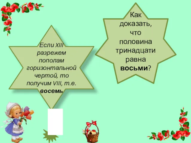 Как доказать, что половина тринадцати равна восьми? Если XIII разрежем пополам горизонтальной чертой,