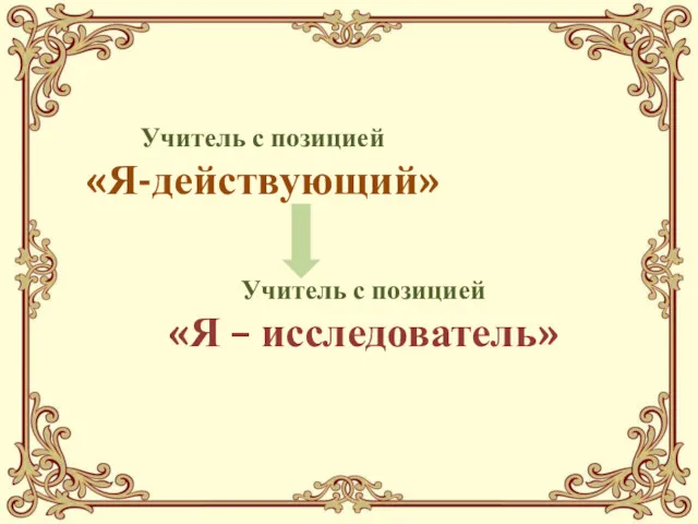 Учитель с позицией «Я – исследователь» Учитель с позицией «Я-действующий»