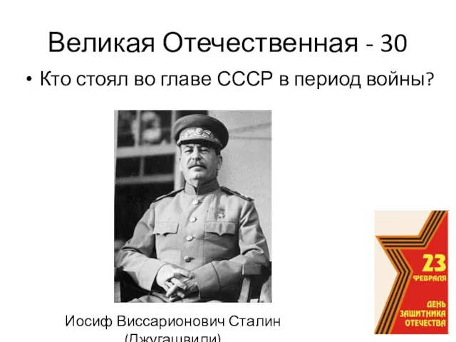 Великая Отечественная - 30 Кто стоял во главе СССР в период войны? Иосиф Виссарионович Сталин (Джугашвили)