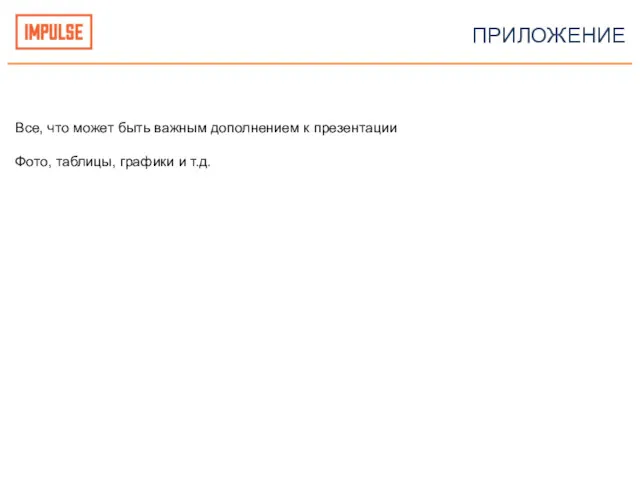 ПРИЛОЖЕНИЕ Все, что может быть важным дополнением к презентации Фото, таблицы, графики и т.д.