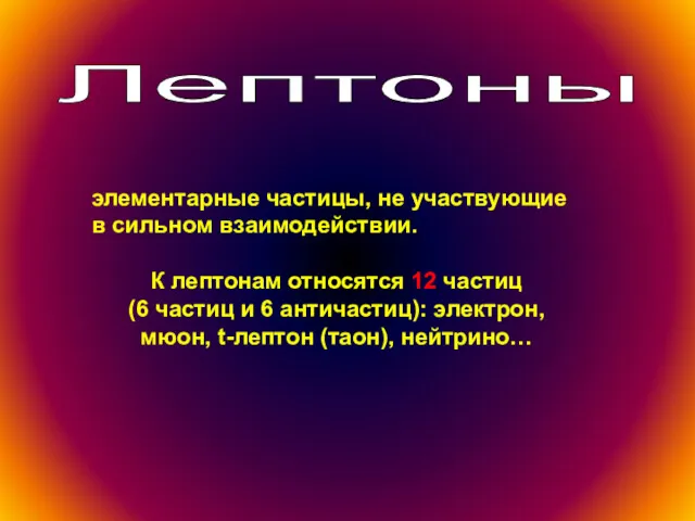 Лептоны элементарные частицы, не участвующие в сильном взаимодействии. К лептонам