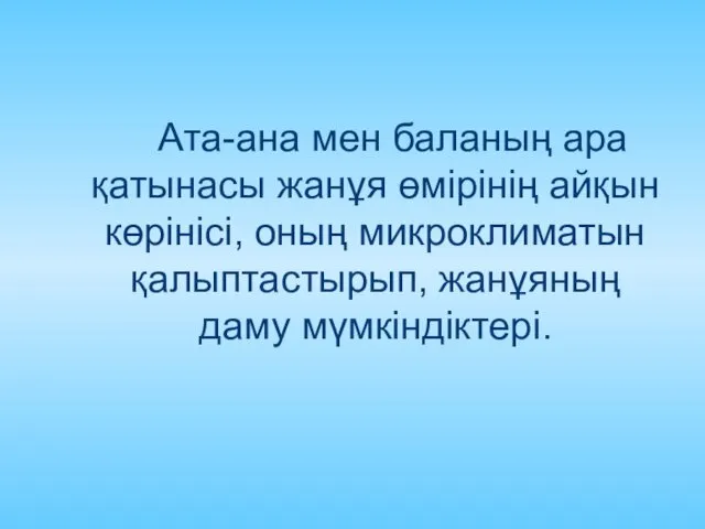 Ата-ана мен баланың ара қатынасы жанұя өмірінің айқын көрінісі, оның микроклиматын қалыптастырып, жанұяның даму мүмкіндіктері.