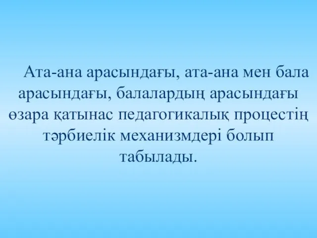 Ата-ана арасындағы, ата-ана мен бала арасындағы, балалардың арасындағы өзара қатынас педагогикалық процестің тәрбиелік механизмдері болып табылады.