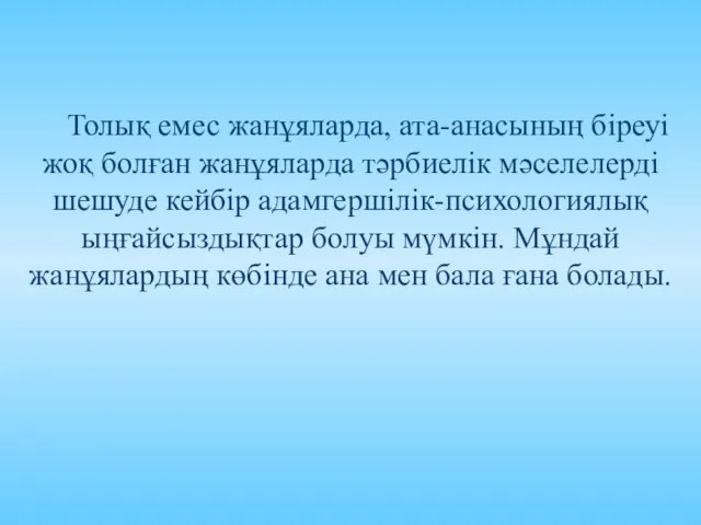 Толық емес жанұяларда, ата-анасының біреуі жоқ болған жанұяларда тәрбиелік мәселелерді шешуде кейбір адамгершілік-психологиялық