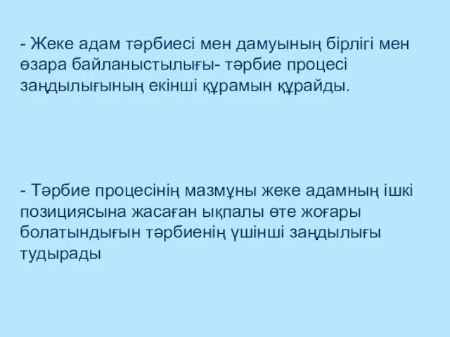 - Жеке адам тәрбиесі мен дамуының бірлігі мен өзара байланыстылығы- тәрбие процесі заңдылығының