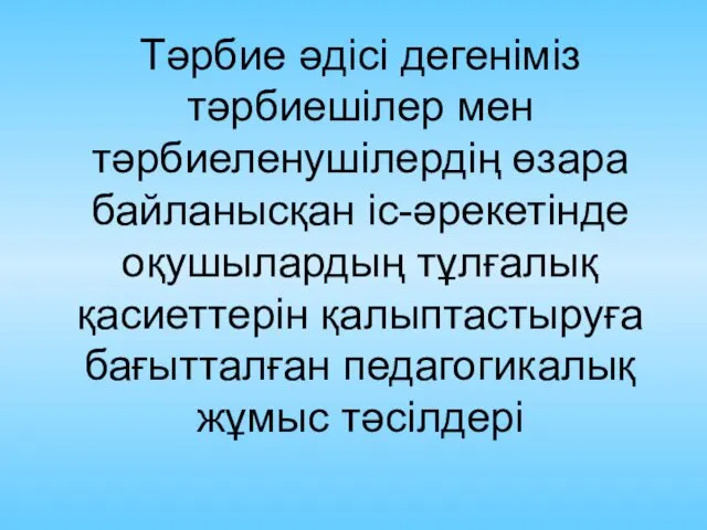 Тәрбие әдісі дегеніміз тәрбиешілер мен тәрбиеленушілердің өзара байланысқан іс-әрекетінде оқушылардың тұлғалық қасиеттерін қалыптастыруға