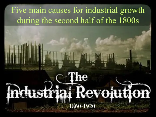 1860-1920 Five main causes for industrial growth during the second half of the 1800s