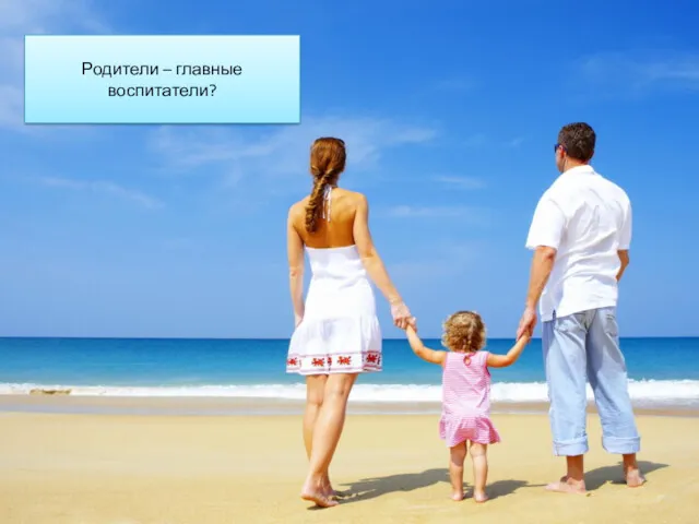 Родители – главные воспитатели?