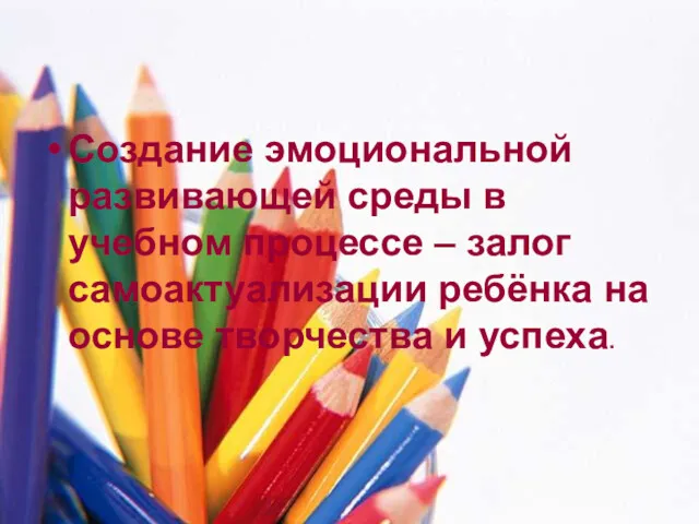 Создание эмоциональной развивающей среды в учебном процессе – залог самоактуализации ребёнка на основе творчества и успеха.