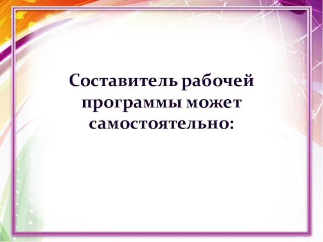 Составитель рабочей программы может самостоятельно: