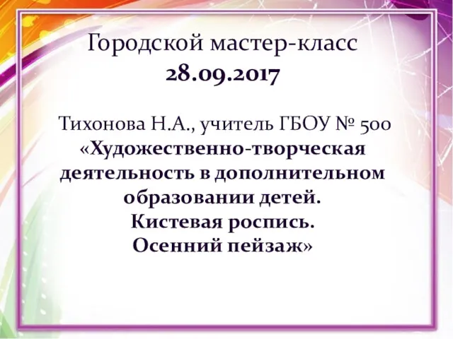 Городской мастер-класс 28.09.2017 Тихонова Н.А., учитель ГБОУ № 500 «Художественно-творческая