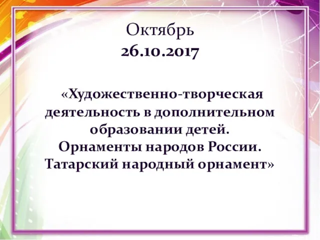 Октябрь 26.10.2017 «Художественно-творческая деятельность в дополнительном образовании детей. Орнаменты народов России. Татарский народный орнамент»