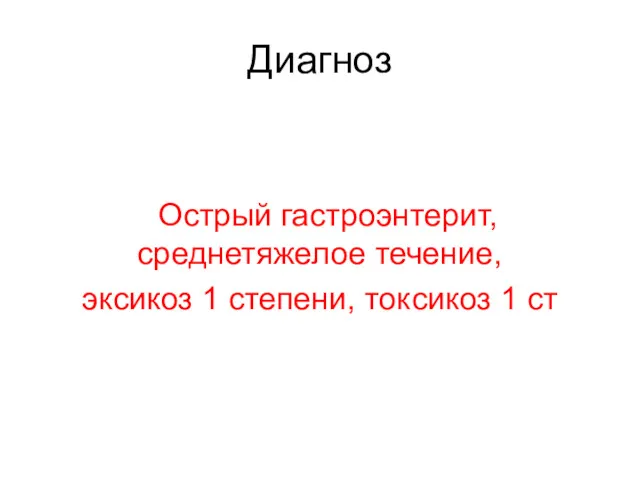 Диагноз Острый гастроэнтерит, среднетяжелое течение, эксикоз 1 степени, токсикоз 1 ст