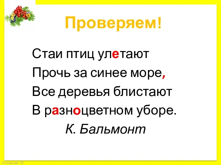 Проверяем! Стаи птиц улетают Прочь за синее море, Все деревья блистают В разноцветном уборе. К. Бальмонт