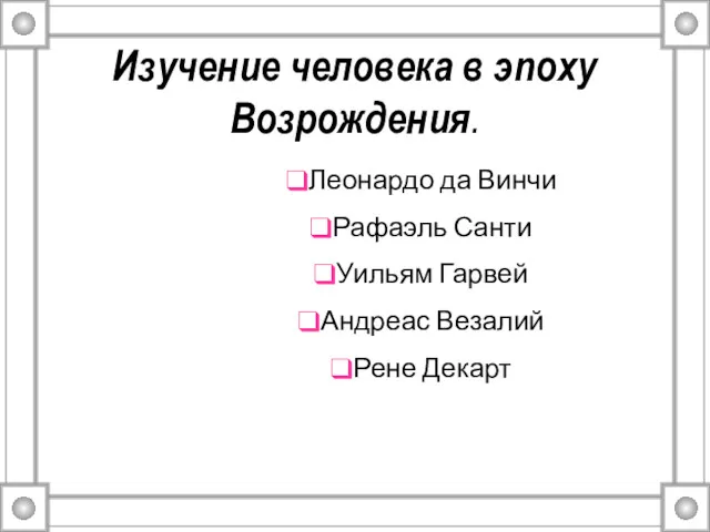 Изучение человека в эпоху Возрождения. Леонардо да Винчи Рафаэль Санти Уильям Гарвей Андреас Везалий Рене Декарт