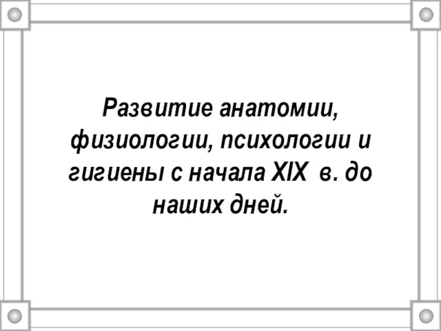 Развитие анатомии, физиологии, психологии и гигиены с начала XIX в. до наших дней.