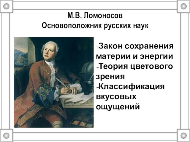 М.В. Ломоносов Основоположник русских наук -Закон сохранения материи и энергии -Теория цветового зрения -Классификация вкусовых ощущений