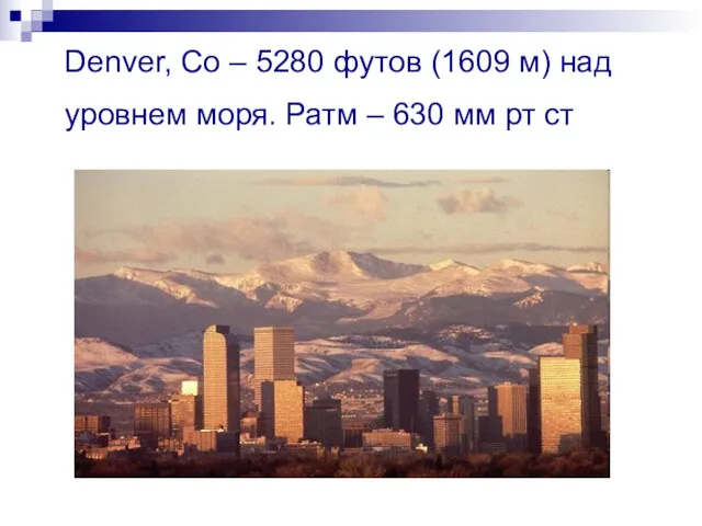 Denver, Co – 5280 футов (1609 м) над уровнем моря. Ратм – 630 мм рт ст