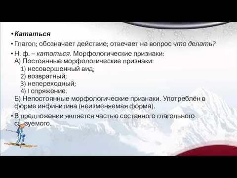 Кататься Глагол; обозначает действие; отвечает на вопрос что делать? Н.